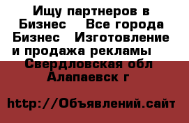 Ищу партнеров в Бизнес  - Все города Бизнес » Изготовление и продажа рекламы   . Свердловская обл.,Алапаевск г.